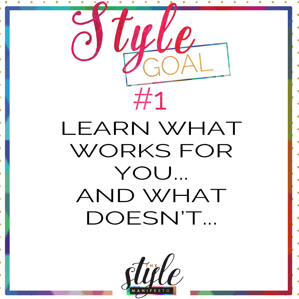 STYLE GOAL #1 // Learn what works for you… And what doesn’t…